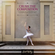 Title: Crush the Composition: Transform the Way You Look at Photography to Get the Best Images You've Ever Taken, Author: Scott Kelby