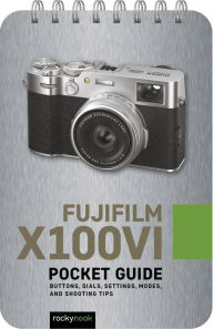Title: Fujifilm X100VI: Pocket Guide: Buttons, Dials, Settings, Modes, and Shooting Tips, Author: Rocky Nook