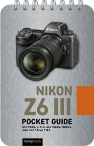 Title: Nikon Z6 III: Pocket Guide: Buttons, Dials, Settings, Modes, and Shooting Tips, Author: Rocky Nook