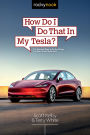 How Do I Do That in My Tesla?: The Quickest Ways to Do the Things You Want to Do, Right Now!