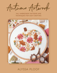 Title: Autumn Artwork: Fall Embroidery Patterns and Techniques for Cozy Crafting, Author: Alyssa Ploof