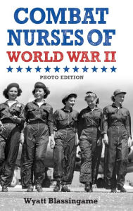 Title: Combat Nurses of World War II: Photo Edition, Author: Wyatt Blassingame