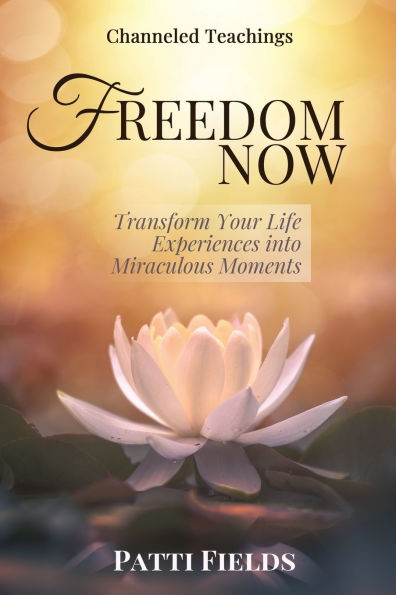 Freedom Now: Transform Your Life Experiences Into Miraculous Moments