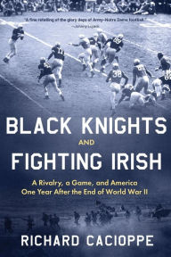 Black Knights and Fighting Irish: A Rivalry, a Game, and America One Year After the End of World War II