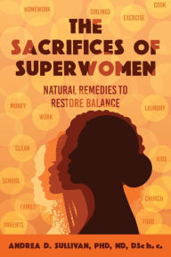 Ebooks download for mobile The Sacrifices of Superwomen: Natural Remedies to Restore Balance 9798888241325 by Dr. Andrea D Sullivan