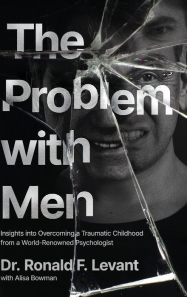 The Problem with Men: Insights on Overcoming a Traumatic Childhood from a World-Renowned Psychologist