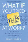 What If You Tried This At Work: A Field Guide of Possibilities for Becoming an Invaluable Manager