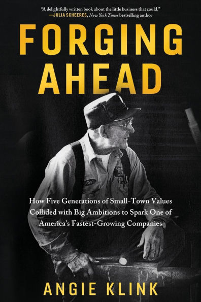 Forging Ahead: How Five Generations of Small-Town Values Collided with Big Ambitions to Spark One America's Fastest-Growing Companies