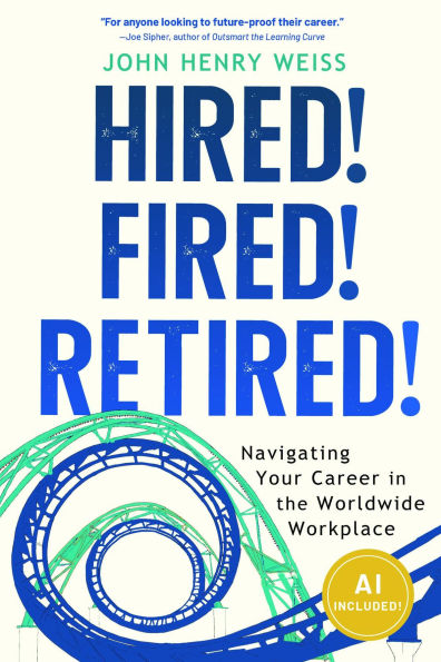 Hired! Fired! Retired!: Navigating Your Career in the Worldwide Workplace