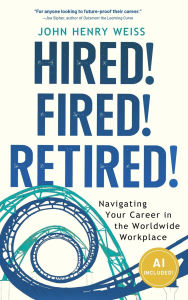 Title: Hired! Fired! Retired!: Navigating Your Career in the Worldwide Workplace, Author: John Henry Weiss