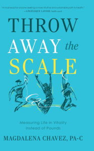 Best books to read free download Throw Away the Scale: Measuring Life in Vitality Instead of Pounds MOBI PDB PDF by Magdalena Chavez