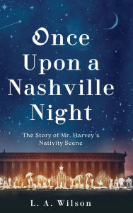 Title: Once Upon a Nashville Night: The Story of Mr. Harvey's Nativity Scene, Author: L a Wilson