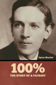 Title: 100%: the Story of a Patriot, Author: Upton Sinclair