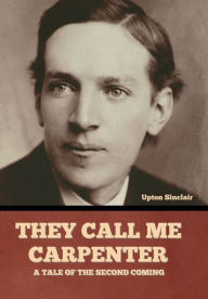 Title: They Call Me Carpenter: A Tale of the Second Coming, Author: Upton Sinclair