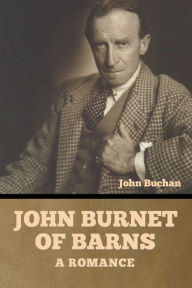 Title: John Burnet of Barns: A Romance, Author: John Buchan