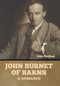 Title: John Burnet of Barns: A Romance, Author: John Buchan