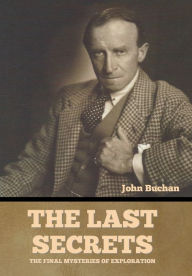 Title: The Last Secrets: The Final Mysteries of Exploration, Author: John Buchan