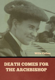Title: Death Comes for the Archbishop Willa Cather, Author: Willa Cather