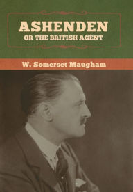 Title: Ashenden: Or the British Agent, Author: W Somerset Maugham