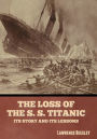 The Loss of the S. S. Titanic: Its Story and Its Lessons