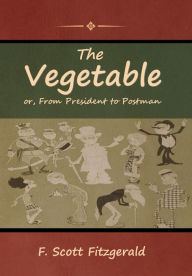 Title: The Vegetable; or, From President to Postman, Author: F. Scott Fitzgerald