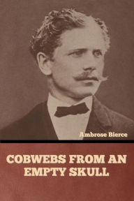 Title: Cobwebs from an Empty Skull, Author: Ambrose Bierce