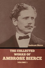 Title: The Collected Works of Ambrose Bierce, Volume 1, Author: Ambrose Bierce