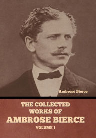 Title: The Collected Works of Ambrose Bierce, Volume 1, Author: Ambrose Bierce