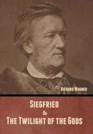 Title: Siegfried & The Twilight of the Gods (Without illustrations), Author: Richard Wagner