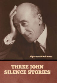 Title: Three John Silence Stories, Author: Algernon Blackwood