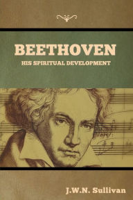 Title: Beethoven: His Spiritual Development, Author: J W N Sullivan
