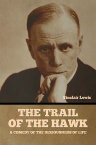 Title: The Trail of the Hawk: A Comedy of the Seriousness of Life, Author: Sinclair Lewis