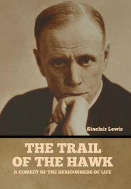 Title: The Trail of the Hawk: A Comedy of the Seriousness of Life, Author: Sinclair Lewis