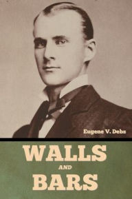 Title: Walls and Bars, Author: Eugene V Debs
