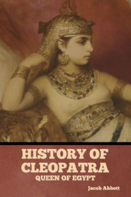 Title: History of Cleopatra, Queen of Egypt, Author: Jacob Abbott