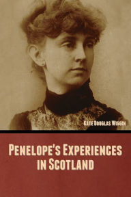 Title: Penelope's Experiences in Scotland, Author: Kate Douglas Wiggin