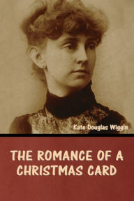 Title: The Romance of a Christmas Card, Author: Kate Douglas Wiggin