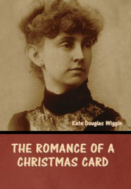 Title: The Romance of a Christmas Card, Author: Kate Douglas Wiggin