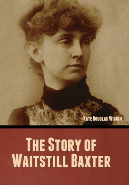 The Story of Waitstill Baxter by Kate Douglas Wiggin, Paperback ...