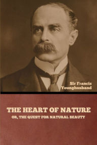 Title: The Heart of Nature; or, The Quest for Natural Beauty, Author: Francis Younghusband