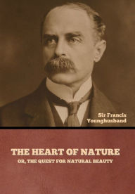 Title: The Heart of Nature; or, The Quest for Natural Beauty, Author: Francis Younghusband