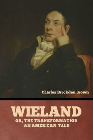 Title: Wieland; Or, The Transformation: An American Tale, Author: Charles Brockden Brown