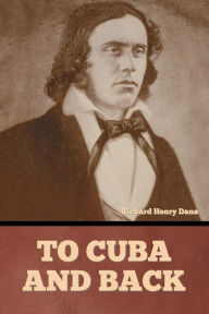 Title: To Cuba and Back, Author: Richard Henry Dana