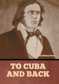 Title: To Cuba and Back, Author: Richard Henry Dana