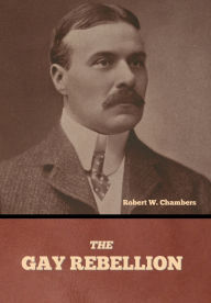 Title: The Gay Rebellion, Author: Robert W Chambers