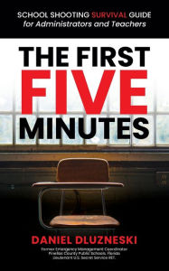 Title: The First Five Minutes: : School Shooting Survival Guide For Administrators and Teachers, Author: Daniel Dluzneski