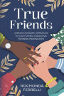 True Friends, A Revolutionary Approach to Cultivating Conscious Feminine Friendships