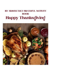 Title: MY ABSOLUTELY GRATEFUL ACTIVITY BOOK: This Thanksgiving Holiday Coloring book comes in both colored and black and white, this book contains pages of gratitude, Author: Myjwc Publishing