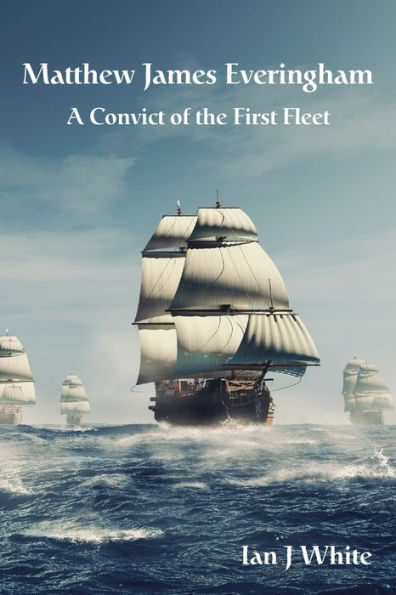 MATTHEW JAMES EVERINGHAM: A Convict of the First Fleet