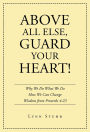 Above All Else, Guard Your Heart!: Why We Do What We Do How We Can Change Wisdom from Proverbs 4:23
